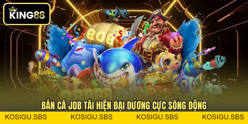 Bắn Cá JDB - Dòng Game Đại Dương Đổi Thưởng Được Ưa Chuộng