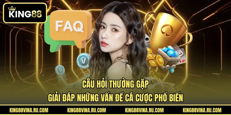 Câu Hỏi Thường Gặp - Giải Đáp Những Vấn Đề Cá Cược Phổ Biến