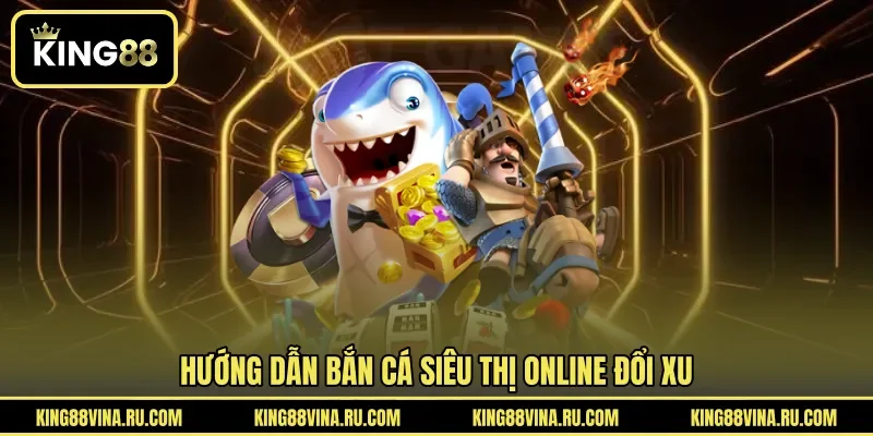 Bắn Cá Siêu Thị Online - Trò Chơi Săn Thưởng Đổi Xu Hấp Dẫn