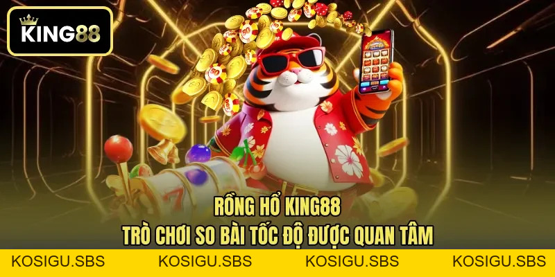 Rồng hổ KING88 - Trò Chơi So Bài Tốc Độ Được Quan Tâm