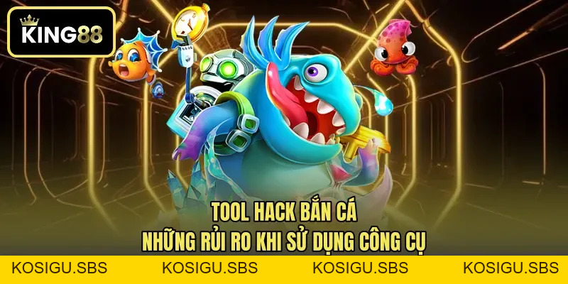 Tool Hack Bắn Cá - Những Rủi Ro Khi Sử Dụng Công Cụ